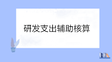 高新技術(shù)企業(yè)研發(fā)支出輔助核算 操作流程看這里！