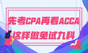 為什么建議你先考CPA再考ACCA 這樣做免試九門科目！