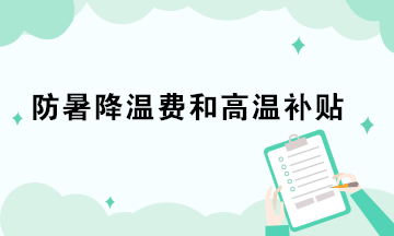 防暑降溫費(fèi)和高溫補(bǔ)貼的稅務(wù)處理你做對(duì)了嗎？