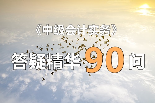 玩命匯總！中級實務(wù)答疑精華90問