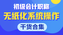 【干貨合集】關(guān)于初級會計無紙化系統(tǒng)操作的那些事！