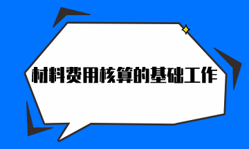 材料費用核算的基礎(chǔ)工作