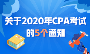 近期大事記：關(guān)于2020年CPA考試的五個(gè)通知！