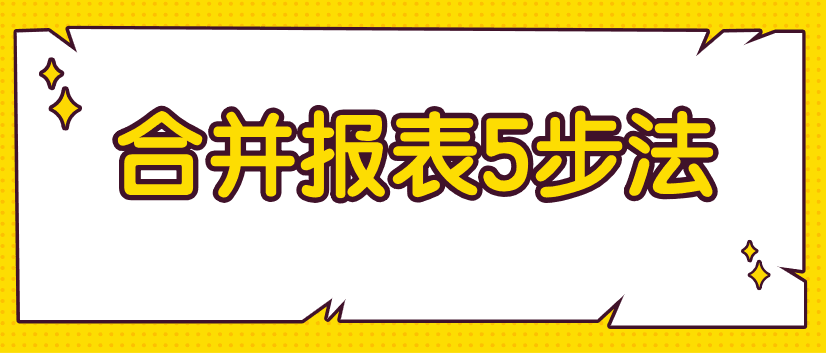 編制合并財務(wù)報表不好弄？教你5步搞定！