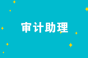 審計(jì)助理的崗位職責(zé)是什么？審計(jì)助理需要具備哪些能力？