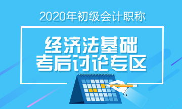 2020年初級會計《經(jīng)濟法基礎》第四批次考后討論（08.30）