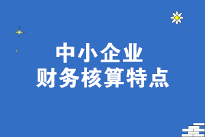 中小企業(yè)財務核算特點 一文了解！