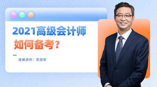 老師賈國軍29日直播：2021高級會計師如何備考？