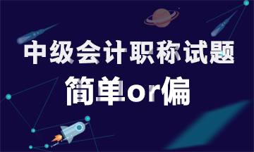 為什么同一批考生參加中級會計職稱考試有人說簡單有人說偏