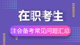 在職考生如何高效備考CPA？8問8答解決你的疑惑>>
