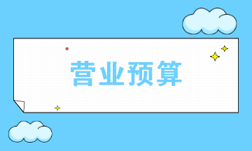 營業(yè)預算包括哪些？如何選擇編制哪些營業(yè)預算？