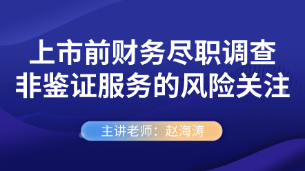 上市前財務(wù)盡職調(diào)查非鑒證服務(wù)的風險關(guān)注