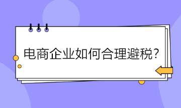 電商企業(yè)如何合理避稅？五大方法供參考！