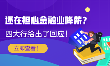 【關注】還在擔心金融行業(yè)降薪？四大行給出了薪酬回應！