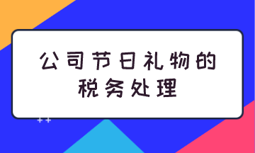 公司節(jié)日禮物的稅務(wù)處理