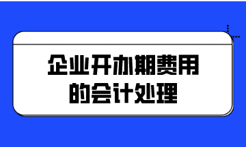 企業(yè)開辦期費(fèi)用的會(huì)計(jì)處理