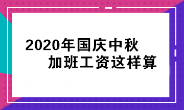 國慶 中秋假期還要加班！我的加班工資怎么算？