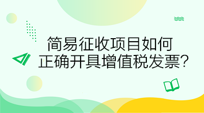 簡易征收項(xiàng)目如何正確開具增值稅發(fā)票？答案在這里！