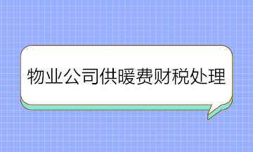 物業(yè)公司收取供暖費(fèi)如何進(jìn)行財(cái)稅處理？純干貨！