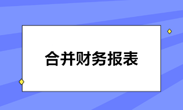 合并財(cái)務(wù)報(bào)表的編制程序大致分為幾步？速看！