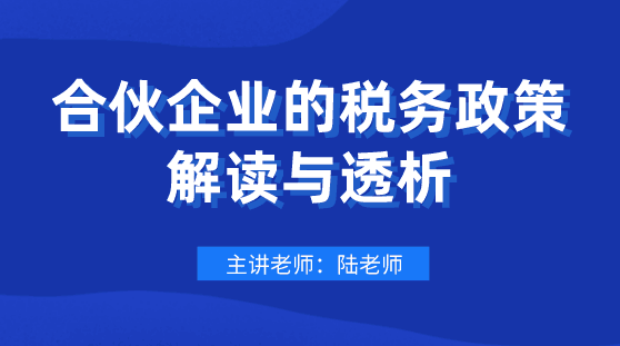 劃重點(diǎn)！合伙企業(yè)的稅務(wù)政策解讀與透析，會(huì)計(jì)要懂