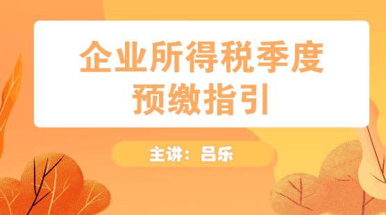 企業(yè)所得稅季度預(yù)繳申報(bào)指引方法送上！