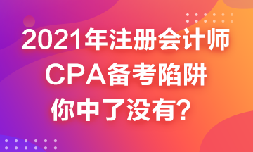 2021年CPA備考來嘍~這幾個(gè)備考陷井你中了嗎？