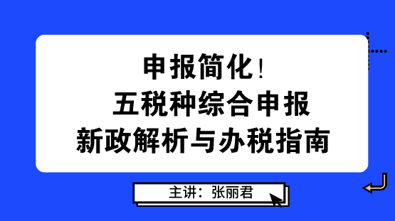 申報(bào)簡(jiǎn)化！五稅種綜合申報(bào)新政解析與辦稅指南