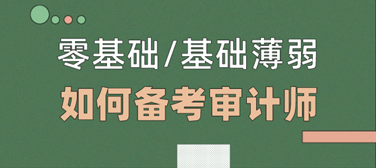 零基礎/基礎薄弱考生  如何備考2021年審計師考試？