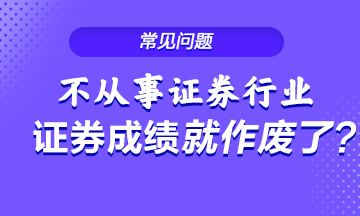 不從事證券行業(yè) 證券從業(yè)成績就會作廢？