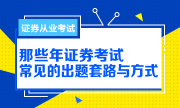 【解析】那些年證券從業(yè)考試的出題方式與套路！別掉坑！