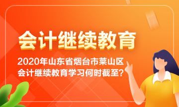 2020年山東省煙臺(tái)市萊山區(qū)會(huì)計(jì)繼續(xù)教育學(xué)習(xí)到何時(shí)截止呢？