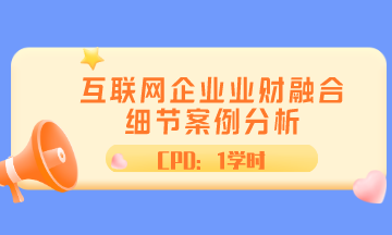 ACCA直播 | 互聯(lián)網(wǎng)企業(yè)業(yè)財融合細(xì)節(jié)案例分析 CPD1學(xué)時