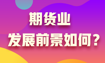 期貨業(yè)發(fā)展沒前景？Are you sure?