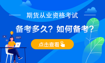 期貨從業(yè)考試備考多久？應(yīng)如何備考