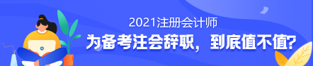 備考2021年注冊(cè)會(huì)計(jì)師要不要辭職？值得嗎？