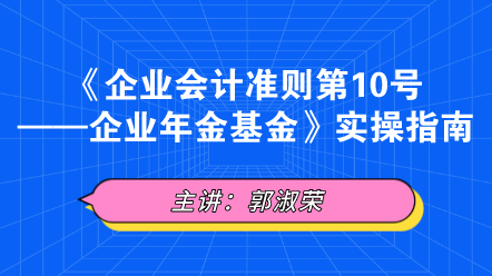 《企業(yè)會計準(zhǔn)則第10號——企業(yè)年金基金》實(shí)操指南