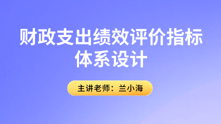 行政事業(yè)會計(jì)關(guān)注！財(cái)政支出績效評價(jià)指標(biāo)體系設(shè)計(jì)