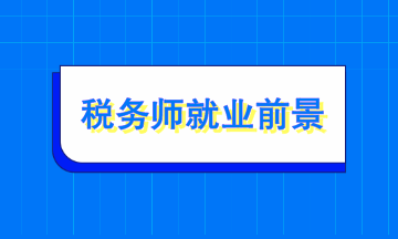 稅務(wù)師就業(yè)前景如何？