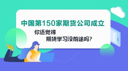 中國第150家期貨公司成立！你還認(rèn)為期貨業(yè)發(fā)展沒前途嗎？