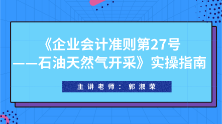 《企業(yè)會計準(zhǔn)則第27號——石油天然氣開采》實操指南