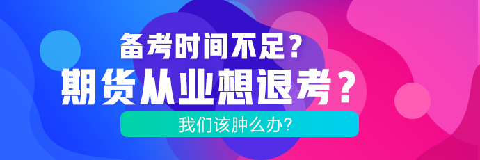 備考時間不足？期貨考試想退考？腫么辦