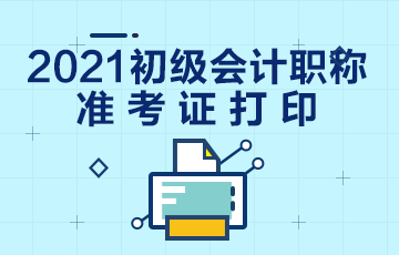 黑龍江2021初級(jí)會(huì)計(jì)準(zhǔn)考證打印時(shí)間安排