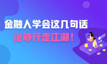 金融人學(xué)會(huì)這幾句話 足夠你行走江湖！