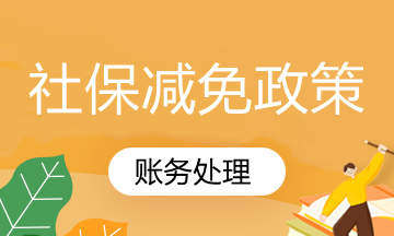 國(guó)家社保減免政策你知道怎么賬務(wù)處理嗎？