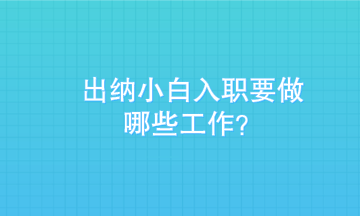 出納小白剛入職需要做些什么？