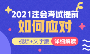 視頻解讀：如何應(yīng)對2021年注冊會計師考試提前？