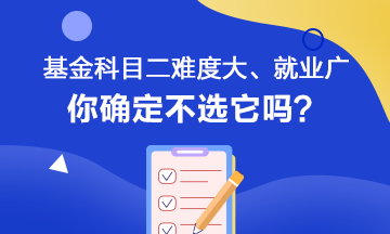 聽說基金科目二難度大、就業(yè)范圍廣 你會(huì)如何選擇呢？