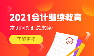 福建省會(huì)計(jì)專業(yè)技術(shù)人員2021年繼續(xù)教育常見(jiàn)問(wèn)題匯總