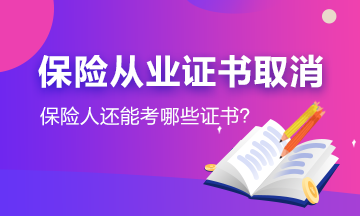 #保險從業(yè)資格證取消了#保險人還能考哪些證書？